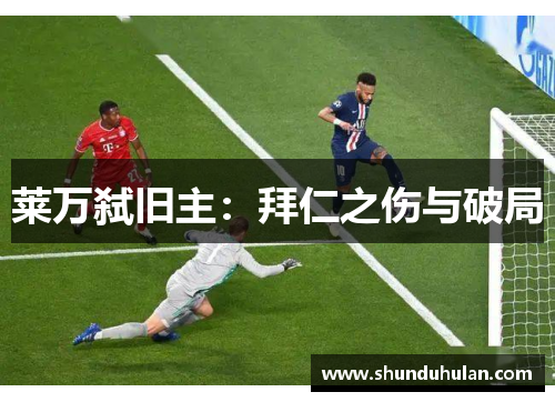 莱万弑旧主：拜仁之伤与破局